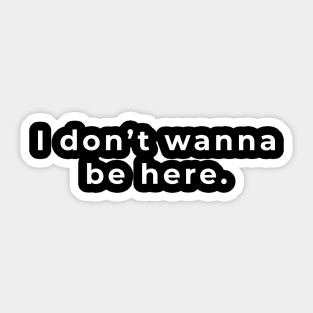 I Don't Wanna be Here Sticker